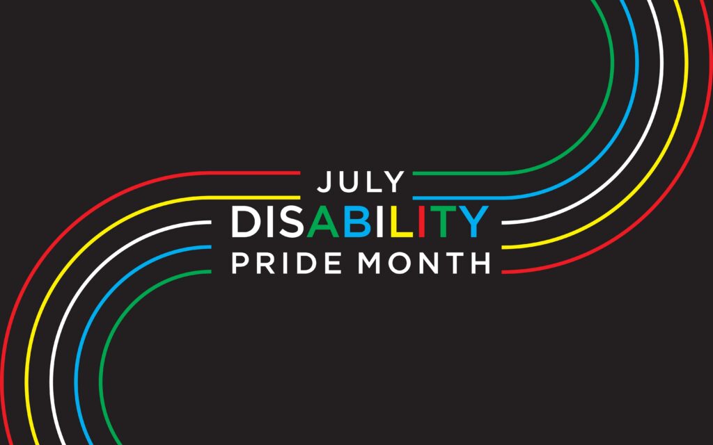 A black background featuring the words "July Disability Pride Month" in white lettering, with the word "Disability" displayed in the colors of the Disability Pride flag: green, blue, white, yellow, and red. Curved stripes in the same five colors flow in from the upper right and lower left corners, framing the text and symbolizing the Disability Pride flag.
